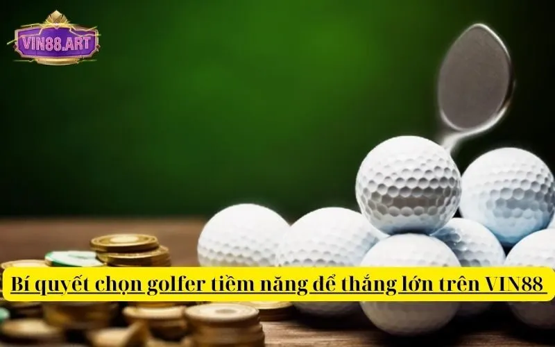 Bí quyết chọn golfer tiềm năng để thắng lớn trên VIN88 